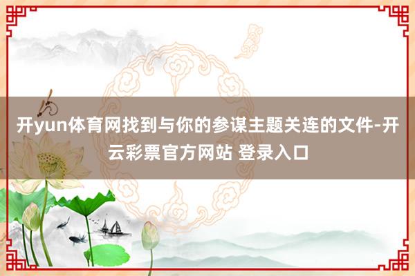 开yun体育网找到与你的参谋主题关连的文件-开云彩票官方网站 登录入口