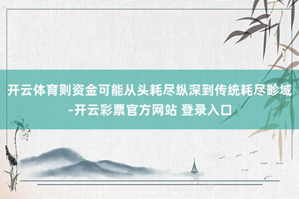 开云体育则资金可能从头耗尽纵深到传统耗尽畛域-开云彩票官方网站 登录入口