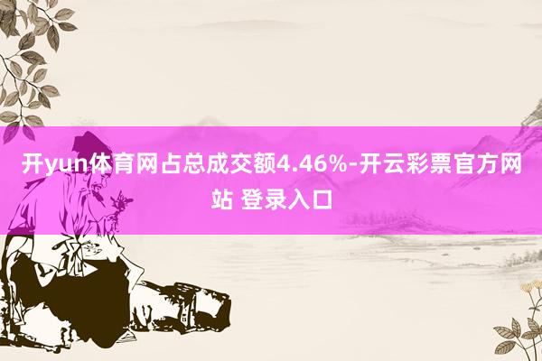 开yun体育网占总成交额4.46%-开云彩票官方网站 登录入口