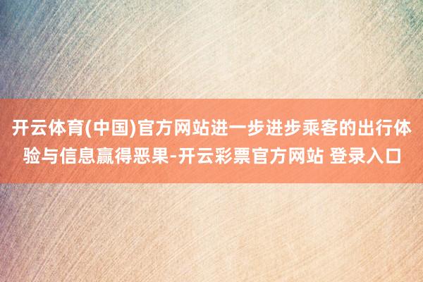 开云体育(中国)官方网站进一步进步乘客的出行体验与信息赢得恶果-开云彩票官方网站 登录入口