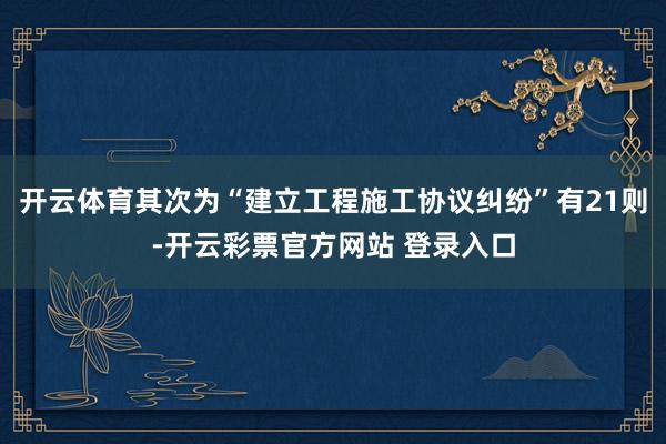 开云体育其次为“建立工程施工协议纠纷”有21则-开云彩票官方网站 登录入口