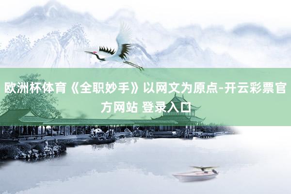 欧洲杯体育《全职妙手》以网文为原点-开云彩票官方网站 登录入口