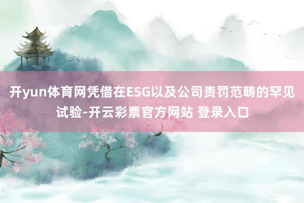 开yun体育网凭借在ESG以及公司责罚范畴的罕见试验-开云彩票官方网站 登录入口