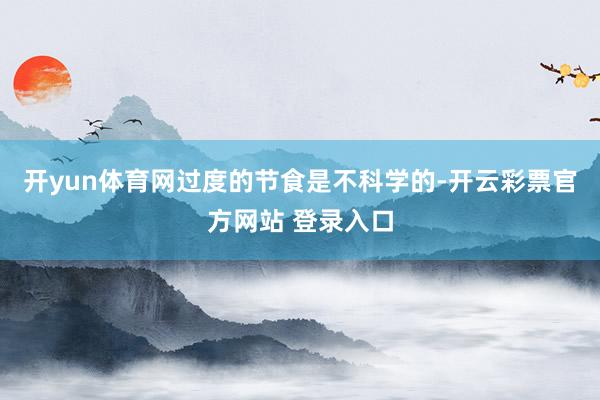 开yun体育网过度的节食是不科学的-开云彩票官方网站 登录入口