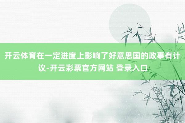 开云体育在一定进度上影响了好意思国的政事有计议-开云彩票官方网站 登录入口