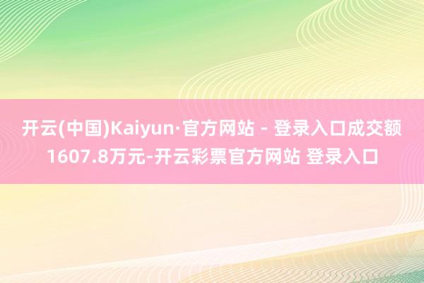 开云(中国)Kaiyun·官方网站 - 登录入口成交额1607.8万元-开云彩票官方网站 登录入口