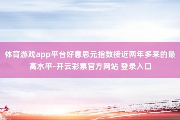 体育游戏app平台好意思元指数接近两年多来的最高水平-开云彩票官方网站 登录入口