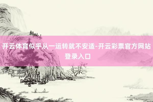 开云体育似乎从一运转就不安适-开云彩票官方网站 登录入口