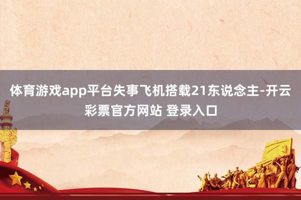 体育游戏app平台失事飞机搭载21东说念主-开云彩票官方网站 登录入口