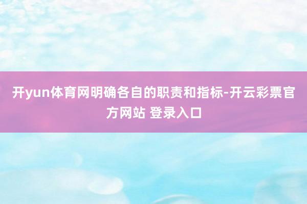 开yun体育网明确各自的职责和指标-开云彩票官方网站 登录入口
