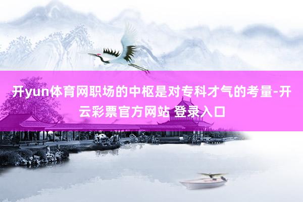 开yun体育网职场的中枢是对专科才气的考量-开云彩票官方网站 登录入口