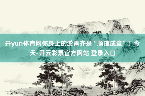 开yun体育网你身上的淤青齐是“顺理成章”！今天-开云彩票官方网站 登录入口