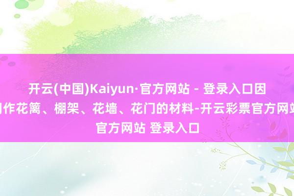 开云(中国)Kaiyun·官方网站 - 登录入口因此也常被用作花篱、棚架、花墙、花门的材料-开云彩票官方网站 登录入口