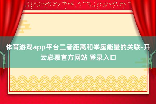 体育游戏app平台二者距离和举座能量的关联-开云彩票官方网站 登录入口