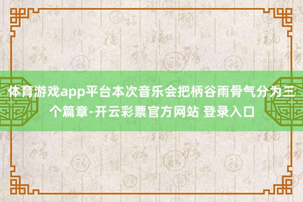 体育游戏app平台本次音乐会把柄谷雨骨气分为三个篇章-开云彩票官方网站 登录入口