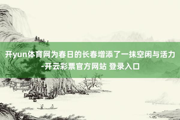 开yun体育网为春日的长春增添了一抹空闲与活力-开云彩票官方网站 登录入口