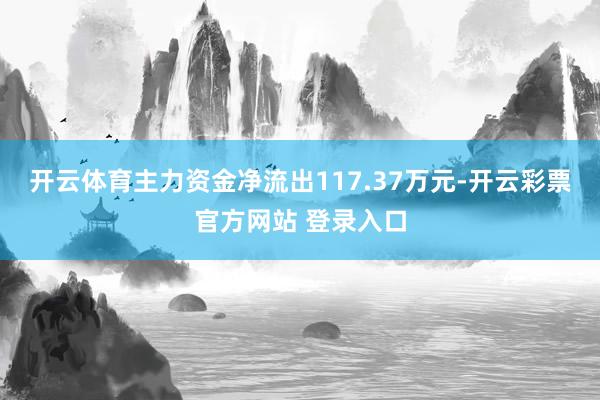 开云体育主力资金净流出117.37万元-开云彩票官方网站 登录入口