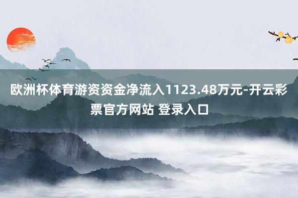 欧洲杯体育游资资金净流入1123.48万元-开云彩票官方网站 登录入口