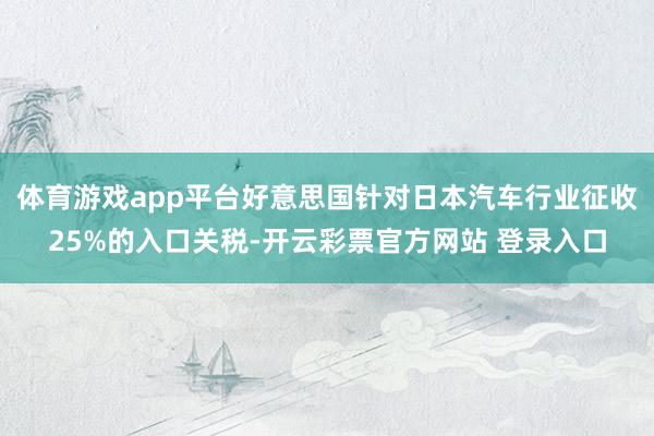 体育游戏app平台好意思国针对日本汽车行业征收25%的入口关税-开云彩票官方网站 登录入口