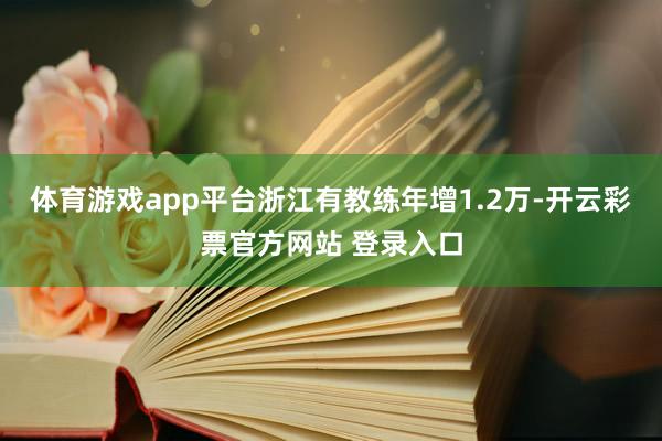 体育游戏app平台浙江有教练年增1.2万-开云彩票官方网站 登录入口