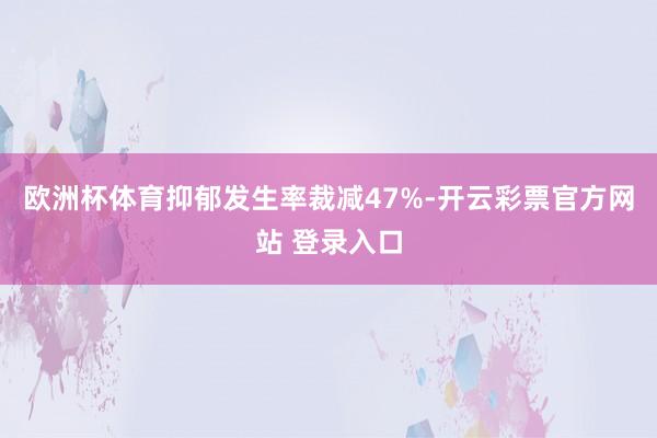 欧洲杯体育抑郁发生率裁减47%-开云彩票官方网站 登录入口