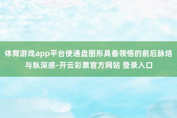体育游戏app平台使通盘图形具备领悟的前后脉络与纵深感-开云彩票官方网站 登录入口