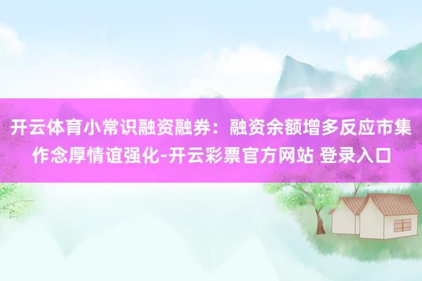 开云体育小常识融资融券：融资余额增多反应市集作念厚情谊强化-开云彩票官方网站 登录入口