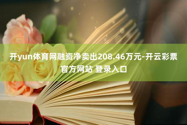 开yun体育网融资净卖出208.46万元-开云彩票官方网站 登录入口