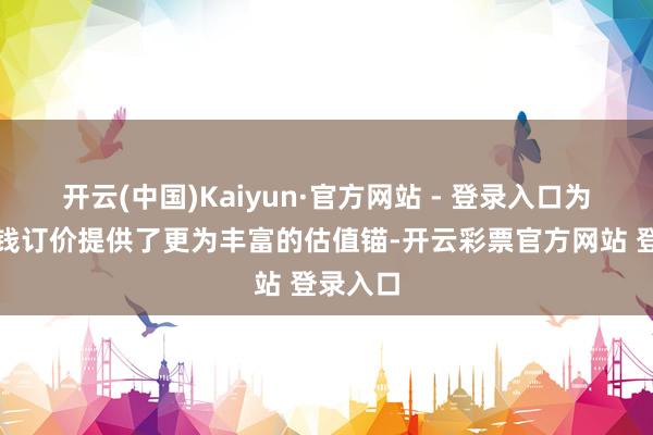 开云(中国)Kaiyun·官方网站 - 登录入口为科技金钱订价提供了更为丰富的估值锚-开云彩票官方网站 登录入口