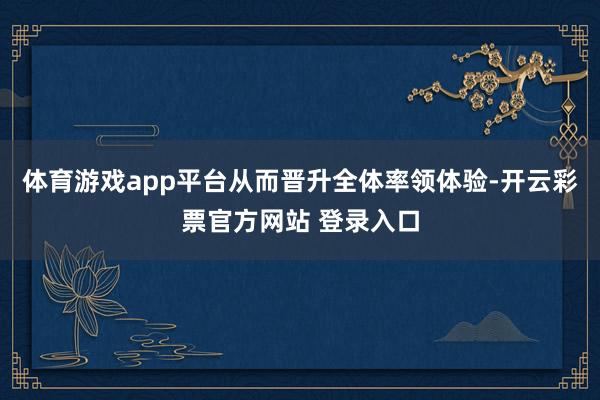 体育游戏app平台从而晋升全体率领体验-开云彩票官方网站 登录入口