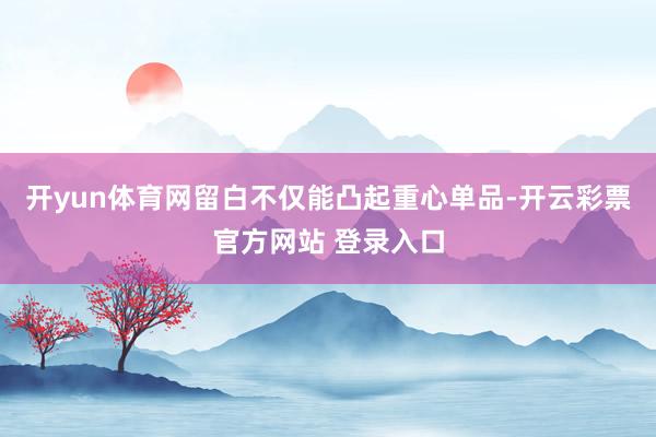 开yun体育网留白不仅能凸起重心单品-开云彩票官方网站 登录入口