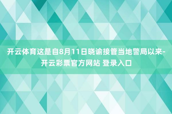 开云体育这是自8月11日晓谕接管当地警局以来-开云彩票官方网站 登录入口