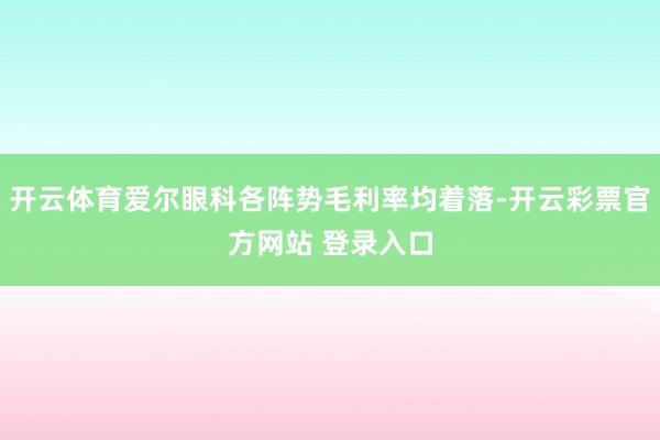 开云体育爱尔眼科各阵势毛利率均着落-开云彩票官方网站 登录入口