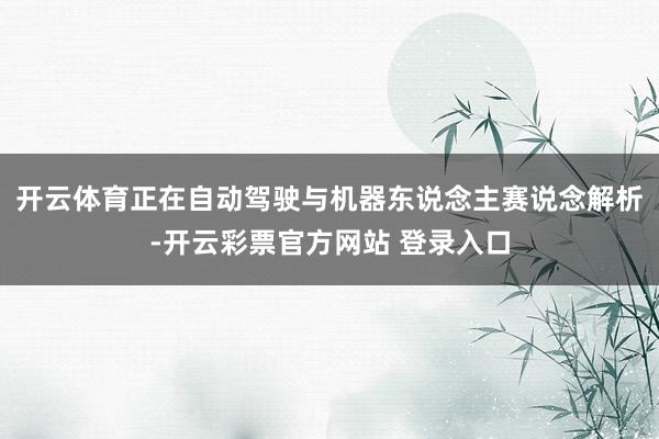 开云体育正在自动驾驶与机器东说念主赛说念解析-开云彩票官方网站 登录入口