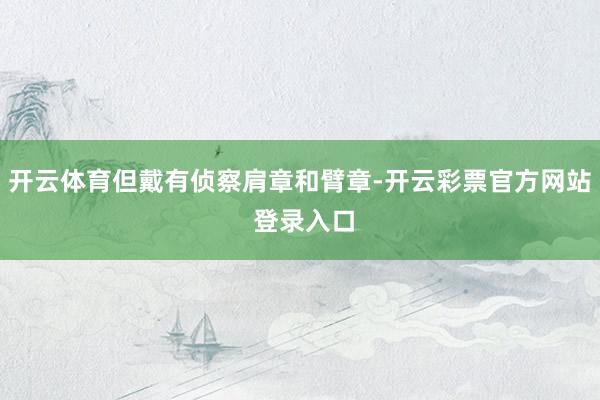 开云体育但戴有侦察肩章和臂章-开云彩票官方网站 登录入口