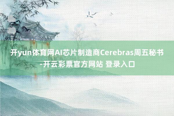 开yun体育网AI芯片制造商Cerebras周五秘书-开云彩票官方网站 登录入口
