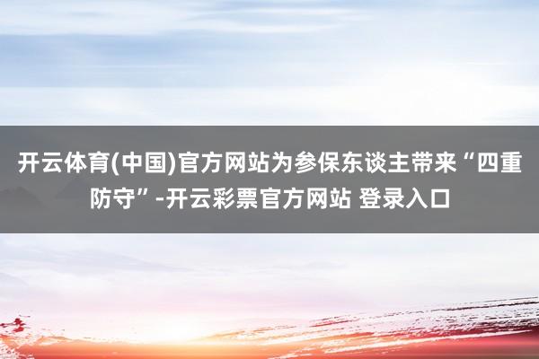 开云体育(中国)官方网站为参保东谈主带来“四重防守”-开云彩票官方网站 登录入口
