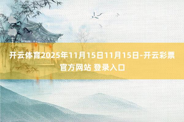 开云体育2025年11月15日11月15日-开云彩票官方网站 登录入口