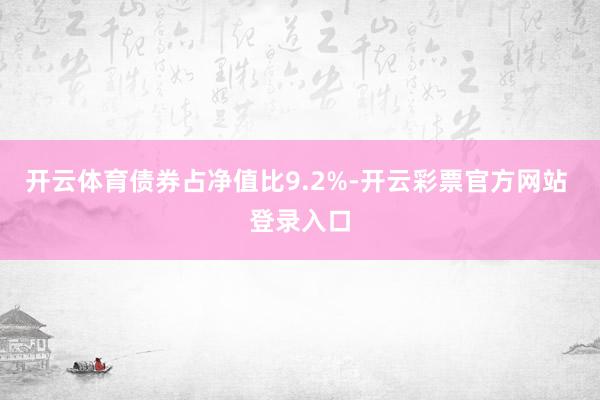 开云体育债券占净值比9.2%-开云彩票官方网站 登录入口