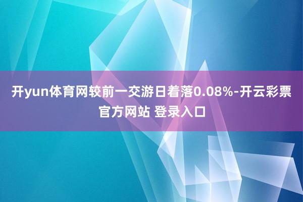 开yun体育网较前一交游日着落0.08%-开云彩票官方网站 登录入口