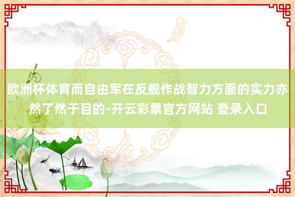欧洲杯体育而自由军在反舰作战智力方面的实力亦然了然于目的-开云彩票官方网站 登录入口