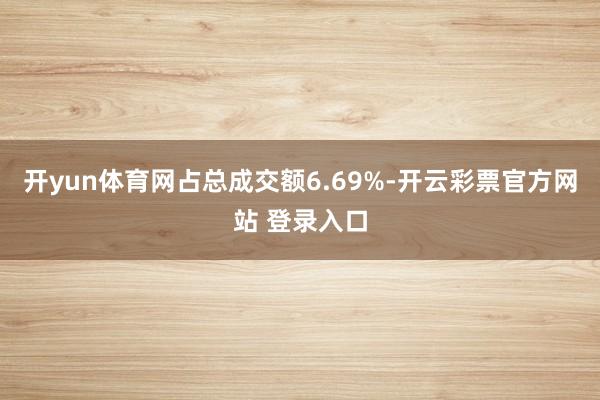 开yun体育网占总成交额6.69%-开云彩票官方网站 登录入口