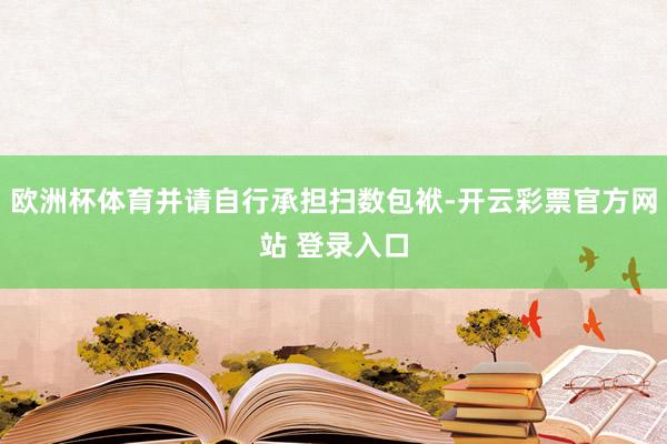 欧洲杯体育并请自行承担扫数包袱-开云彩票官方网站 登录入口