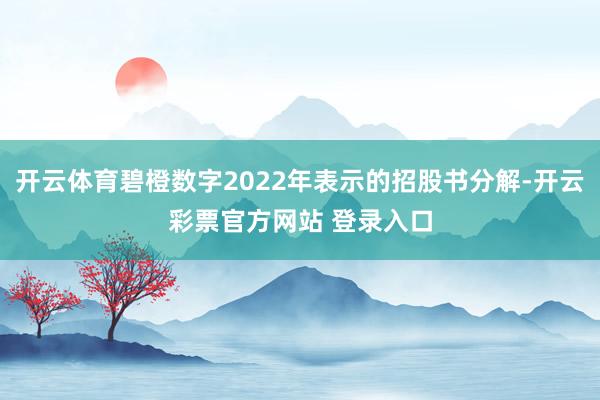 开云体育碧橙数字2022年表示的招股书分解-开云彩票官方网站 登录入口