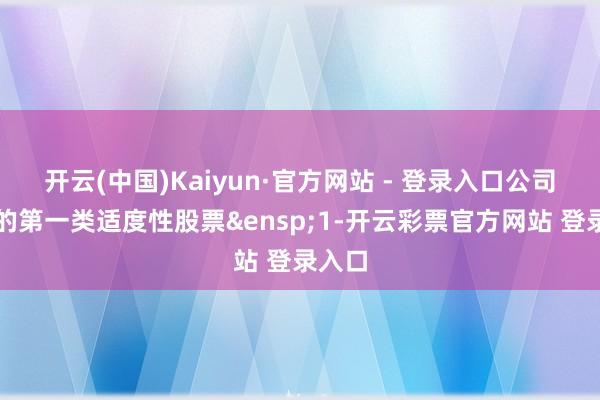 开云(中国)Kaiyun·官方网站 - 登录入口公司于售的第一类适度性股票&ensp;1-开云彩票官方网站 登录入口