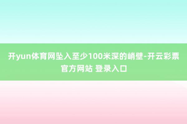 开yun体育网坠入至少100米深的峭壁-开云彩票官方网站 登录入口