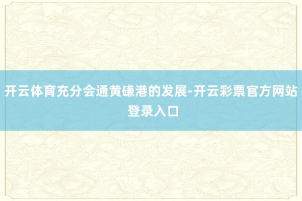 开云体育充分会通黄磏港的发展-开云彩票官方网站 登录入口