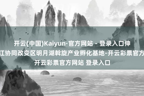 开云(中国)Kaiyun·官方网站 - 登录入口伸开剩余85%两江协同改变区明月湖斡旋产业孵化基地-开云彩票官方网站 登录入口