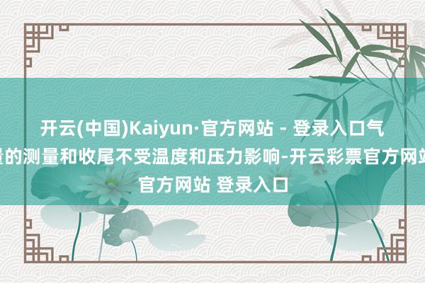 开云(中国)Kaiyun·官方网站 - 登录入口气体质料流量的测量和收尾不受温度和压力影响-开云彩票官方网站 登录入口